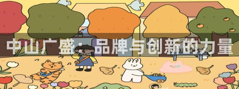凯捷体育招商电话号码：中山广盛：品牌与创新的力量