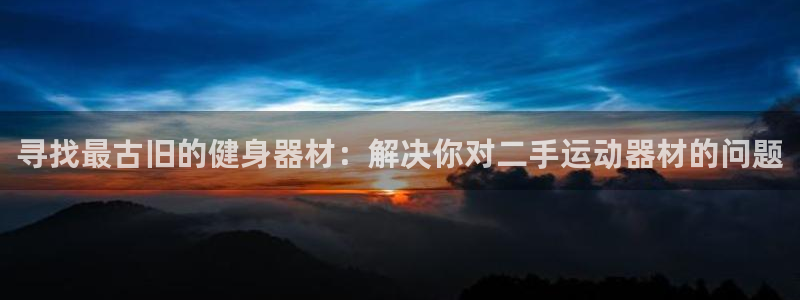 凯捷体育：寻找最古旧的健身器材：解决你对二手运动器材