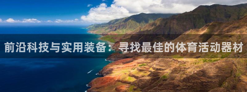凯捷体育集团官网首页：前沿科技与实用装备：寻找最佳的
