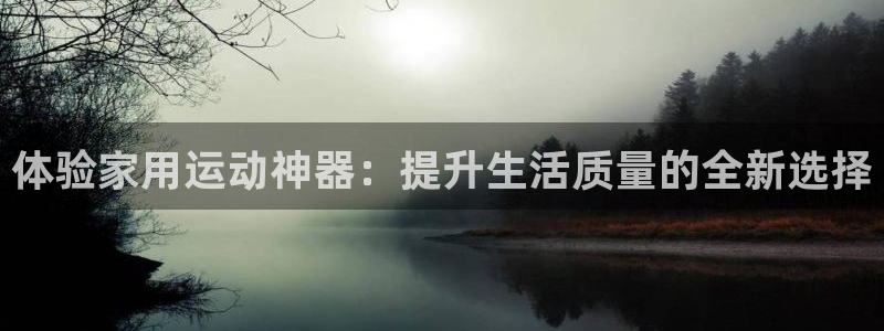凯捷体育科技：体验家用运动神器：提升生活质量的全新选