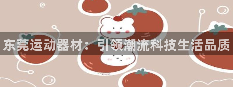凯捷体育平台注册流程图：东莞运动器材：引领潮流科技生