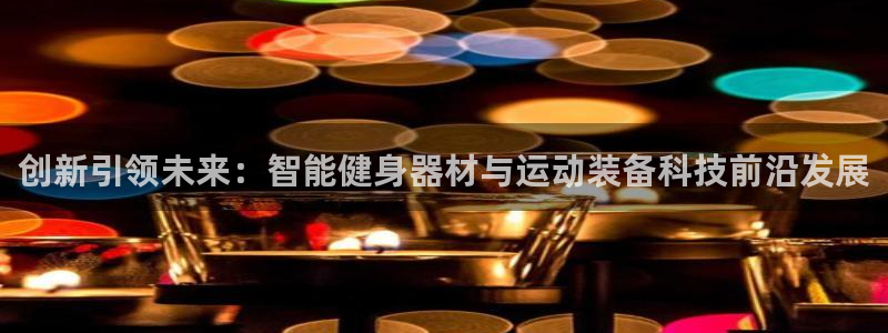 凯捷体育平台假的吗是真的吗：创新引领未来：智能健身器
