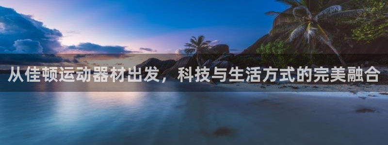 意昂平台体育：从佳顿运动器材出发，科技与生活方式的完