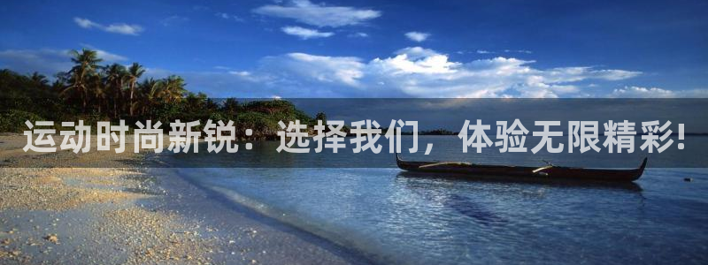 凯捷体育娱乐首页网站大全：运动时尚新锐：选择我们，体