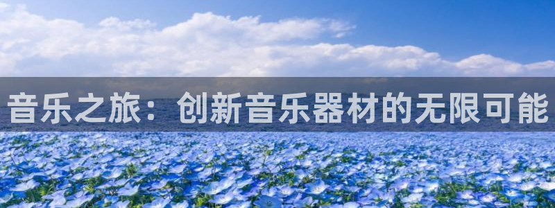 海南凯捷体育发展怎么样：音乐之旅：创新音乐器材的无限