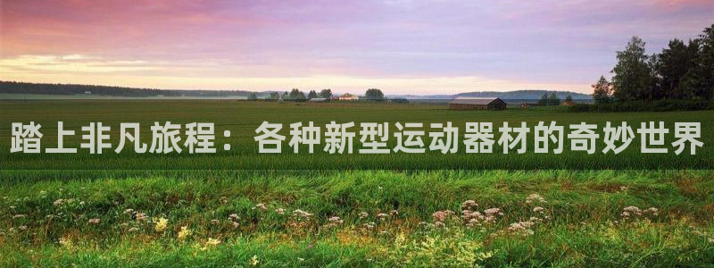 凯捷体育招商：踏上非凡旅程：各种新型运动器材的奇妙世