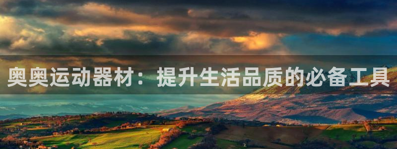 海南凯捷体育发展怎么样：奥奥运动器材：提升生活品质的必备工具
