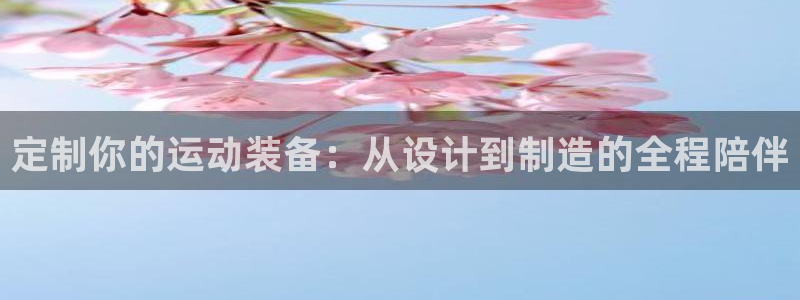 凯捷体育娱乐代理怎么样：定制你的运动装备：从设计到制造的全程