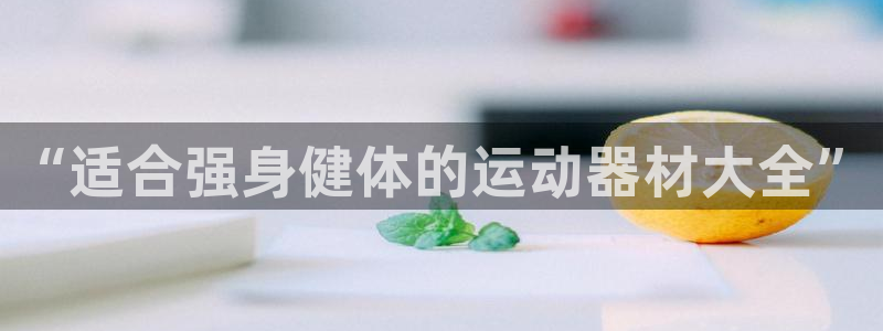 凯捷体育招商：“适合强身健体的运动器材大全”