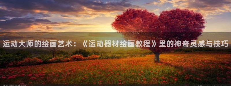 凯捷体育官方客服电话：运动大师的绘画艺术：《运动器材绘画教程
