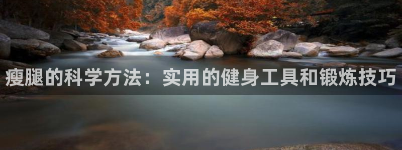 凯捷体育平台是正规平台吗安全吗：瘦腿的科学方法：实用