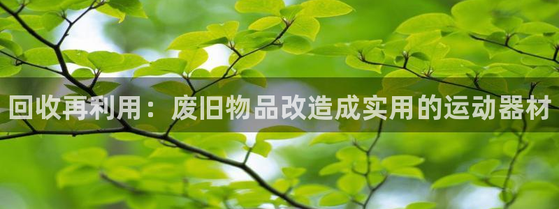 凯捷体育平台：回收再利用：废旧物品改造成实用的运动器材