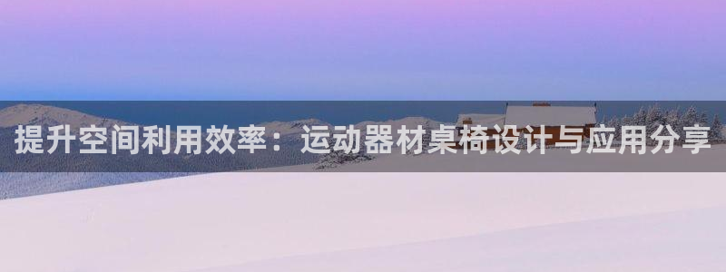 凯捷体育软件：提升空间利用效率：运动器材桌椅设计与应