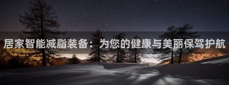 凯捷体育平台APP：居家智能减脂装备：为您的健康与美丽保驾护