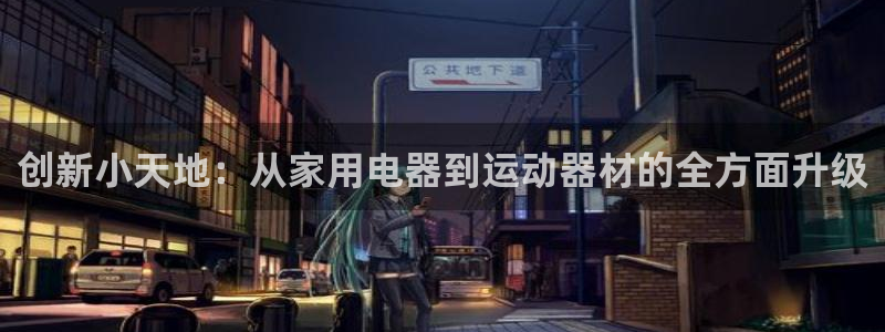 凯捷体育：创新小天地：从家用电器到运动器材的全方面升