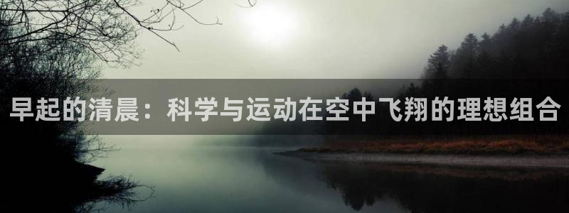 凯捷体育平台注册：早起的清晨：科学与运动在空中飞翔的理想组合