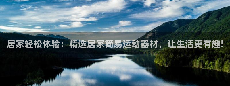 凯捷体育招商电话地址：居家轻松体验：精选居家简易运动