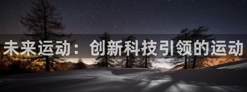 凯捷体育招商电话是多少号码：未来运动：创新科技引领的运动