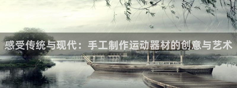 凯捷体育招商电话号码查询是多少：感受传统与现代：手工