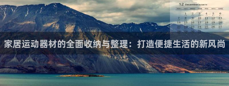 凯捷体育娱乐平台：家居运动器材的全面收纳与整理：打造