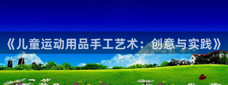海南凯捷体育发展怎么样：《儿童运动用品手工艺术：创意