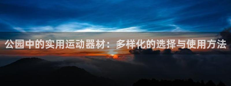 凯捷体育娱乐首页官网下载：公园中的实用运动器材：多样
