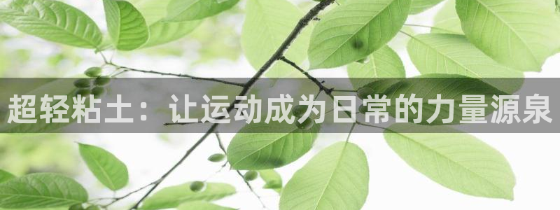 凯捷体育：超轻粘土：让运动成为日常的力量源泉