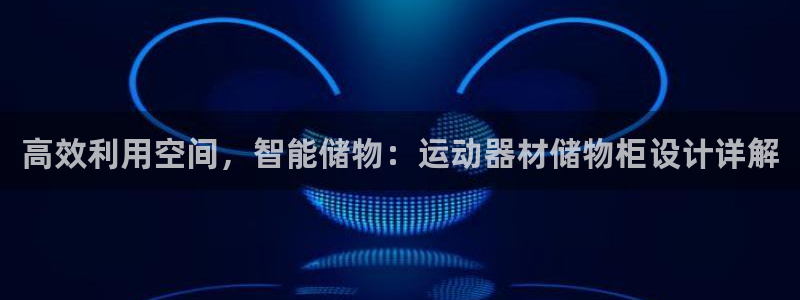 凯捷体育官方客服电话：高效利用空间，智能储物：运动器材储物柜
