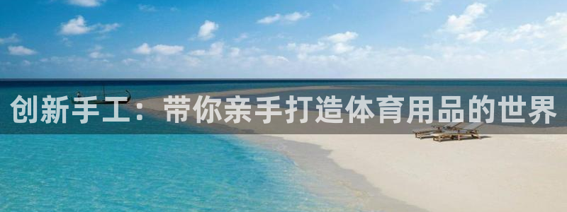 凯捷体育神州：创新手工：带你亲手打造体育用品的世界