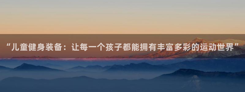 凯捷体育娱乐代理怎么样：“儿童健身装备：让每一个孩子