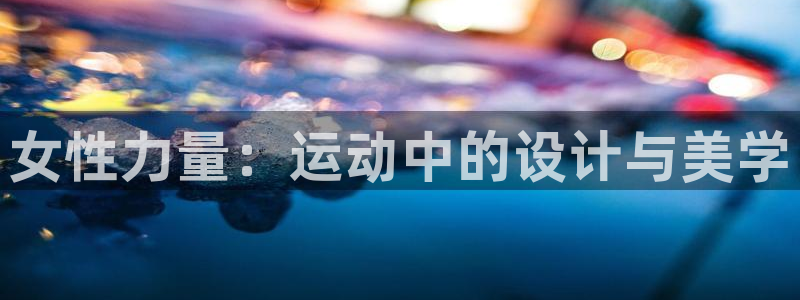 凯捷体育平台注册：女性力量：运动中的设计与美学