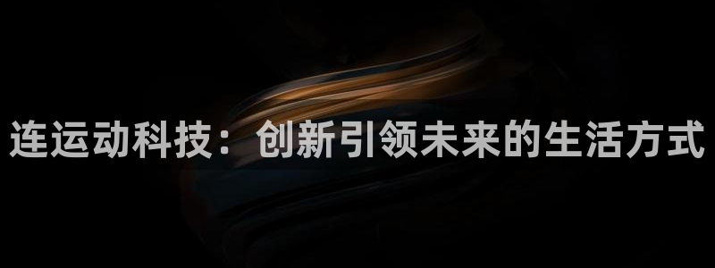 凯捷体育招商电话地址：连运动科技：创新引领未来的生活方式