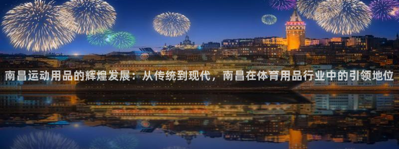 凯捷体育招商电话号码是多少：南昌运动用品的辉煌发展：从传统到
