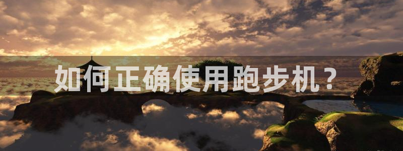 凯捷体育招商电话地址查询：如何正确使用跑步机？
