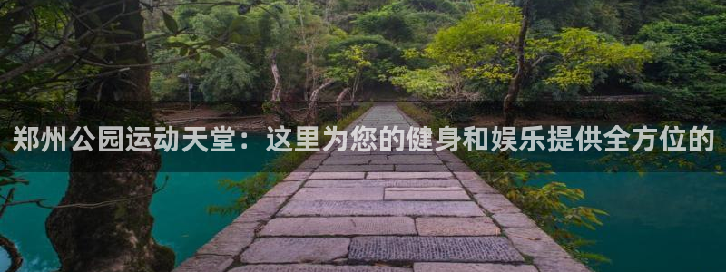 凯捷体育新能源：郑州公园运动天堂：这里为您的健身和娱