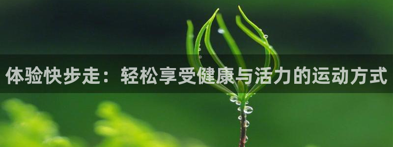 凯捷体育平台注册要钱吗是真的吗：体验快步走：轻松享受