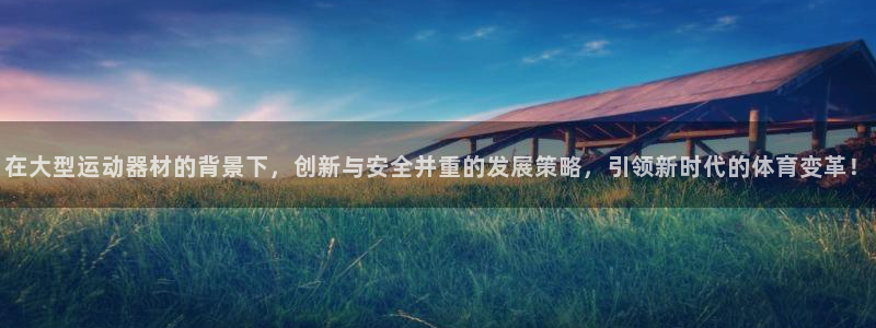 凯捷体育平台APP：在大型运动器材的背景下，创新与安