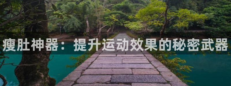 凯捷体育招商电话是多少啊：瘦肚神器：提升运动效果的秘