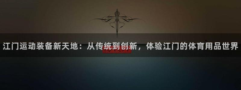 凯捷体育五金厂：江门运动装备新天地：从传统到创新，体