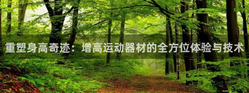 海南凯捷体育发展怎么样：重塑身高奇迹：增高运动器材的全方位体