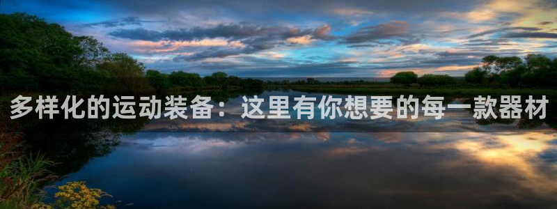 凯捷体育娱乐首页网站大全：多样化的运动装备：这里有你