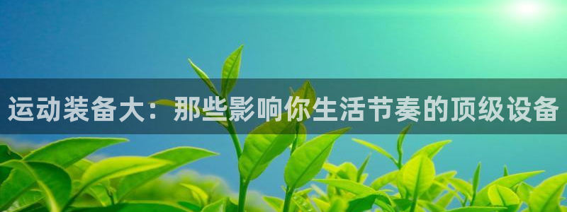 凯捷体育集团E.ON：运动装备大：那些影响你生活节奏