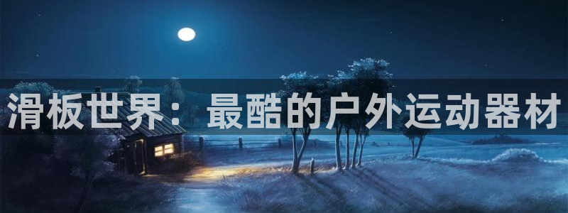 凯捷体育开户：滑板世界：最酷的户外运动器材