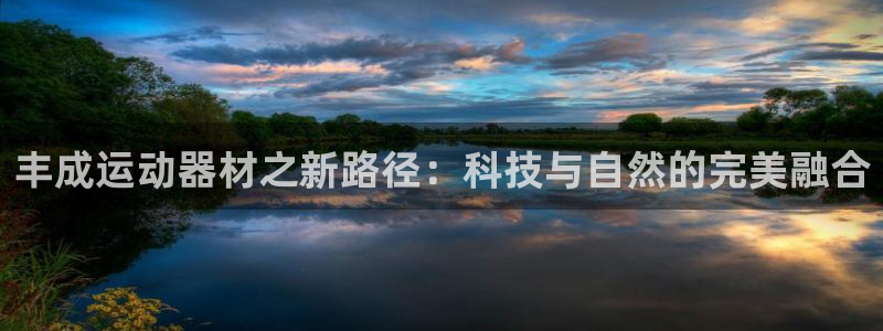 凯捷体育集团：丰成运动器材之新路径：科技与自然的完美