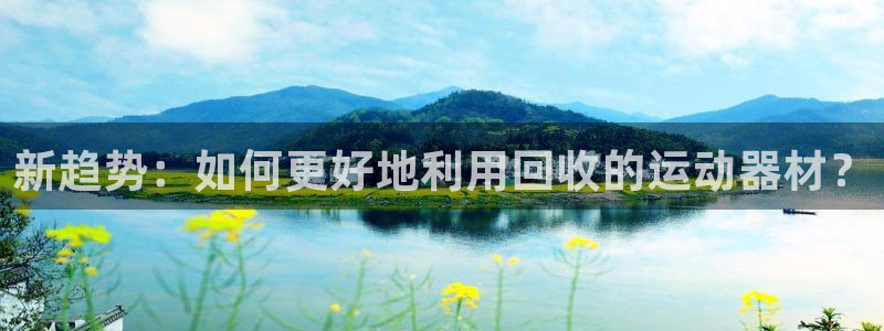 海南凯捷体育：新趋势：如何更好地利用回收的运动器材？