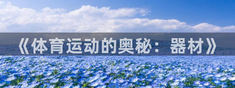 凯捷体育招商电话地址是多少：《体育运动的奥秘：器材》