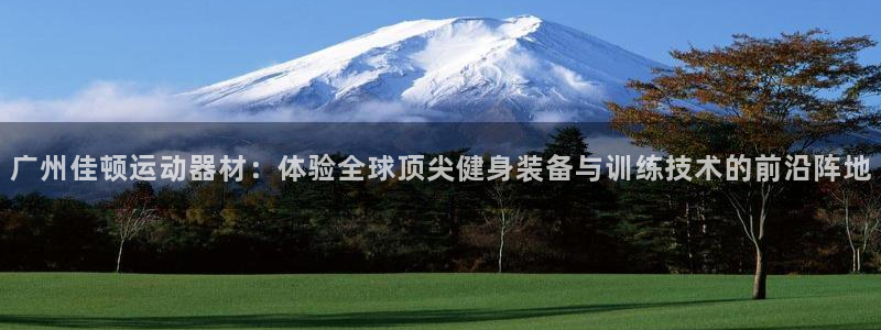 凯捷体育集团：广州佳顿运动器材：体验全球顶尖健身装备