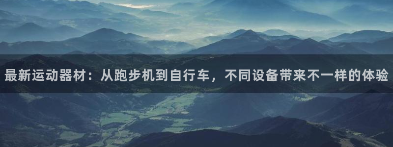 凯捷体育娱乐：最新运动器材：从跑步机到自行车，不同设
