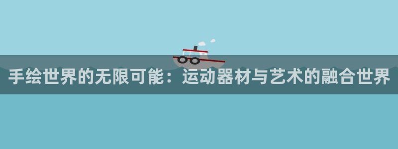 海南凯捷体育：手绘世界的无限可能：运动器材与艺术的融