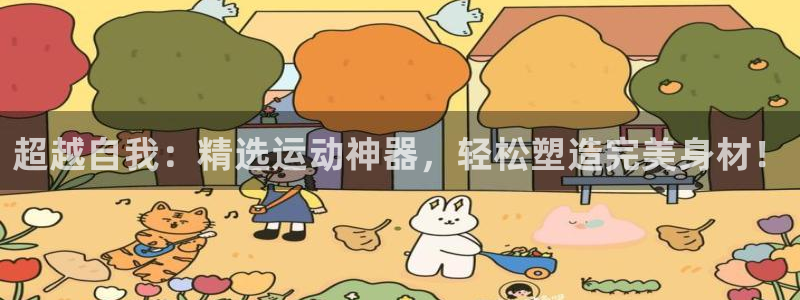 凯捷体育平台假的吗是真的吗：超越自我：精选运动神器，轻松塑造